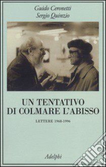 Un tentativo di colmare l'abisso. Lettere 1968-1996 libro di Ceronetti Guido; Quinzio Sergio