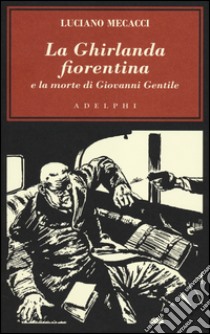 La ghirlanda fiorentina e la morte di Giovanni Gentile libro di Mecacci Luciano