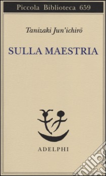 Sulla maestria libro di Tanizaki Junichiro; Follaco G. M. (cur.)