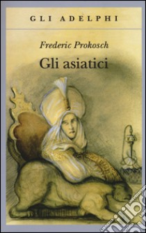 Gli asiatici libro di Prokosch Frederic