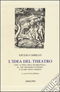 L'idea del theatro. Con «L'idea dell'eloquenza», il «De trasmutatione»e altri testi inediti libro di Camillo Delminio Giulio; Bolzoni L. (cur.)