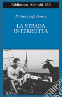 La strada interrotta libro di Fermor Patrick Leigh