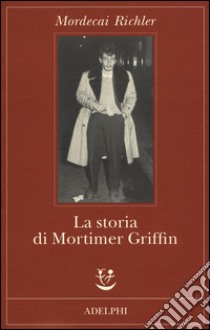 La storia di Mortimer Griffin libro di Richler Mordecai