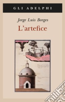 L'artefice. Testo spagnolo a fronte libro di Borges Jorge L.; Scarano T. (cur.)