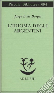 L'idioma degli argentini libro di Borges Jorge L.; Melis A. (cur.); Lorenzini L. (cur.)