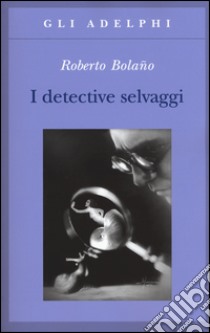 I detective selvaggi libro di Bolaño Roberto