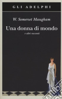 Una donna di mondo e altri racconti libro di Maugham W. Somerset