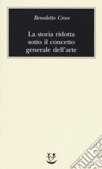 La storia ridotta sotto il concetto generale dell'arte libro di Croce Benedetto