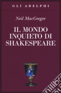 Il mondo inquieto di Shakespeare libro di MacGregor Neil