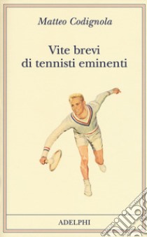 Vite brevi di tennisti eminenti libro di Codignola Matteo