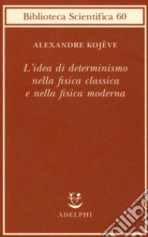 L'idea di determinismo nella fisica classica e nella fisica moderna libro di Kojève Alexandre; Sellitto M. (cur.)