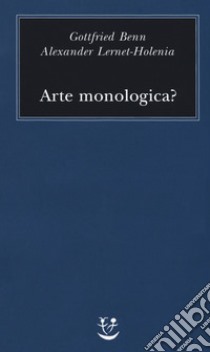 Arte monologica? libro di Benn Gottfried; Lernet-Holenia Alexander; Valtolina A. (cur.)