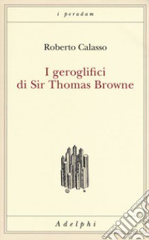 I geroglifici di Sir Thomas Browne libro di Calasso Roberto