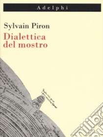 Dialettica del mostro libro di Piron Sylvain