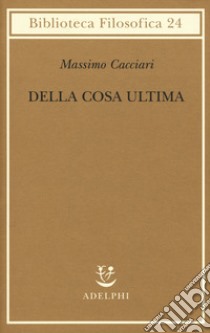 Della cosa ultima libro di Cacciari Massimo