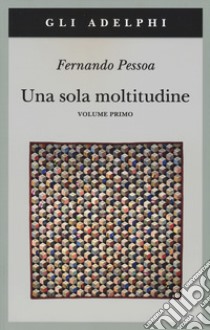 Una sola moltitudine. Testo portoghese a fronte. Vol. 1 libro di Pessoa Fernando; Tabucchi A. (cur.); Lancastre M. J. D. (cur.); Desti R. (cur.)