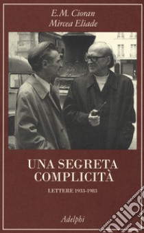 Una segreta complicità. Lettere 1933-1983 libro di Cioran Emil M.; Eliade Mircea; Carloni M. (cur.); Cicortas H. C. (cur.)