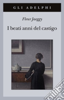 I beati anni del castigo libro di Jaeggy Fleur