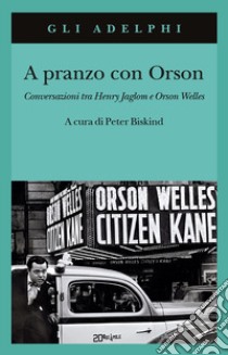 A pranzo con Orson. Conversazioni tra Henry Jaglom e Orson Welles libro di Biskind P. (cur.)