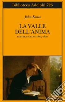 La valle dell'anima. Lettere scelte 1815-1820 libro di Keats John; Gallenzi A. (cur.)