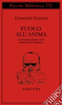 Fuoco all'anima. Conversazioni con Domenico Porzio libro di Sciascia Leonardo; Porzio M. (cur.)