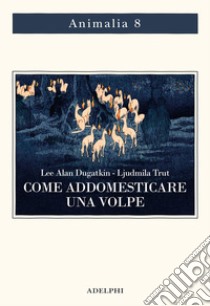 Come addomesticare una volpe (e farla diventare un cane). Scienziati visionari e una fiaba siberiana sull'evoluzione accelerata libro di Dugatkin Lee Alan; Trut Lyudmila