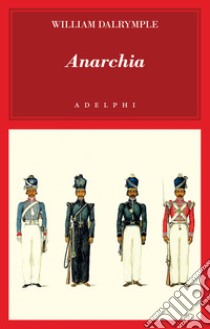 Anarchia. L'inarrestabile ascesa della Compagnia delle Indie Orientali libro di Dalrymple William