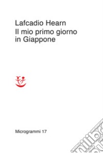 Il mio primo giorno in Giappone libro di Hearn Lafcadio; Fatica O. (cur.)