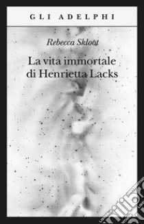 La vita immortale di Henrietta Lacks libro di Skloot Rebecca