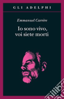 Io sono vivo, voi siete morti libro di Carrère Emmanuel