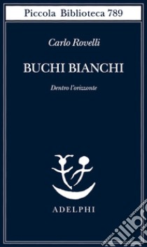 Buchi bianchi. Dentro l'orizzonte libro di Rovelli Carlo