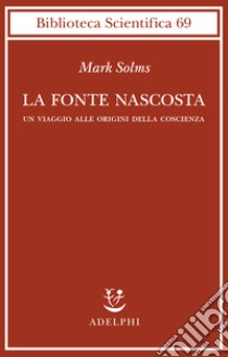 La fonte nascosta. Un viaggio alle origini della coscienza libro di Solms Mark