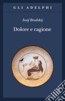 Dolore e ragione libro di Brodskij Iosif