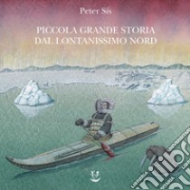 Piccola grande storia dal lontanissimo Nord. Ediz. a colori libro di Sís Peter