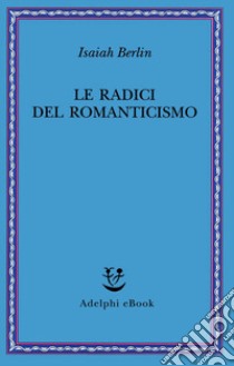 Le radici del romanticismo libro di Berlin Isaiah; Hardy H. (cur.)