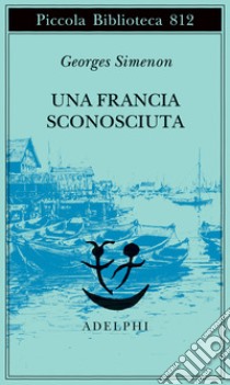 Una Francia sconosciuta o l'avventura tra due sponde libro di Simenon Georges