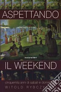 Aspettando il weekend. Cinquemila anni di sabati e domeniche libro di Rybczynski Witold