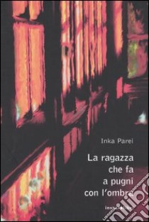 La ragazza che fa a pugni con l'ombra libro di Parei Inka