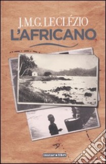 L'africano. Ediz. illustrata libro di Le Clézio Jean-Marie Gustave; Balmelli M. (cur.)