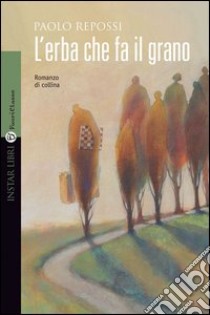 L'erba che fa il grano. Romanzo di collina libro di Repossi Paolo