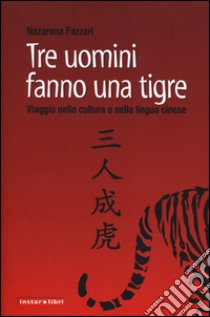 Tre uomini fanno una tigre. Viaggio nella cultura e nella lingua cinese libro di Fazzari Nazarena