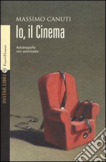 Io, il cinema. Autobiografia non autorizzata libro di Canuti Massimo