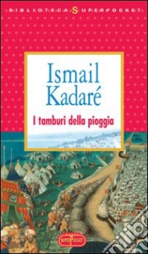 I tamburi della pioggia libro di Kadaré Ismail