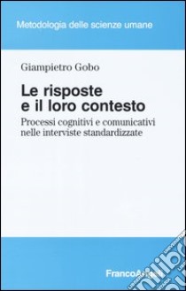 Le risposte e il loro contesto. Processi cognitivi e comunicativi nelle interviste standardizzate libro di Gobo Giampietro