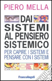 Dai sistemi al pensiero sistemico. Per capire i sistemi e pensare con i sistemi libro di Mella Piero