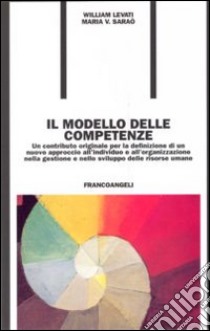 Il modello delle competenze. Un contributo originale per la definizione di un nuovo approccio all'individuo e all'organizzazione... libro di Levati William; Saraò Maria V.