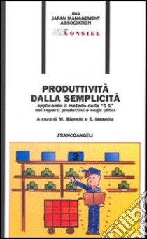 Produttività dalla semplicità applicando il metodo delle «5 S» nei reparti produttivi e negli uffici libro di Bianchi M. (cur.); Iannella E. (cur.)