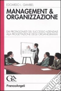 Management & organizzazione. Dai protagonisti del successo aziendale alla progettazione degli organigrammi libro di Gambel Edoardo L.