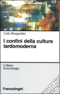 I confini della cultura tardomoderna libro di Mongardini Carlo