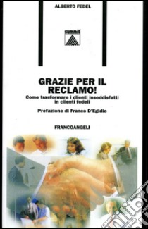 Grazie per il reclamo! Come trasformare i clienti insoddisfatti in clienti fedeli libro di Fedel Alberto